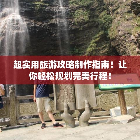 在线制作旅游攻略：轻松规划完美旅程，告别繁琐行程安排